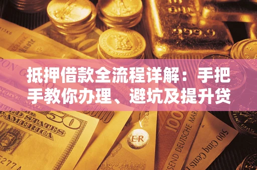济南抵押借款全流程详解：手把手教你办理、避坑及提升贷款额度