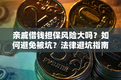 济南亲戚借钱担保风险大吗？如何避免被坑？法律避坑指南
