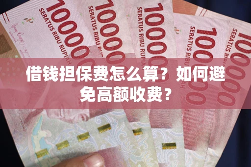 济南借钱担保费怎么算？如何避免高额收费？