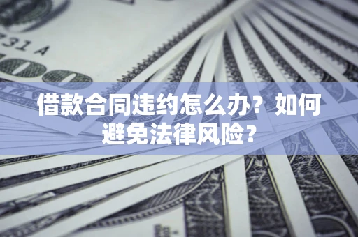 济南借款合同违约怎么办？如何避免法律风险？