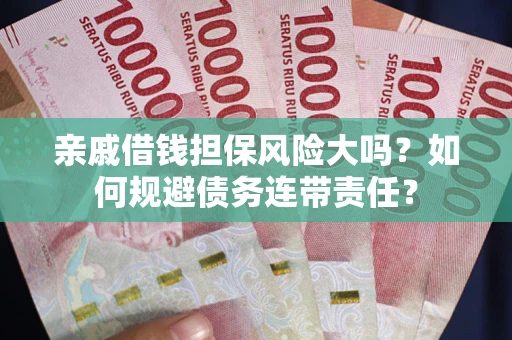 济南亲戚借钱担保风险大吗？如何规避债务连带责任？