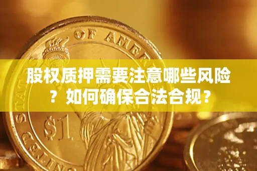 济南股权质押需要注意哪些风险？如何确保合法合规？