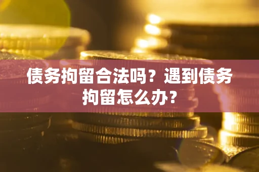 济南债务拘留合法吗？遇到债务拘留怎么办？
