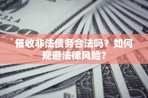 济南催收非法债务合法吗？如何规避法律风险？
