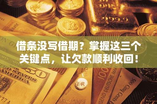 济南借条没写借期？掌握这三个关键点，让欠款顺利收回！
