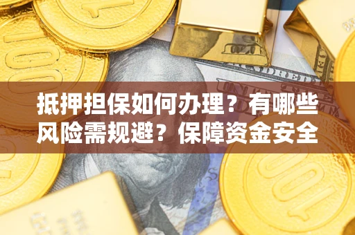 济南抵押担保如何办理？有哪些风险需规避？保障资金安全
