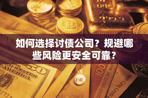 济南如何选择讨债公司？规避哪些风险更安全可靠？