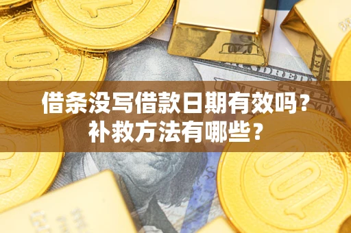 济南借条没写借款日期有效吗?补救方法有哪些? 济南借条没写借款日期有效吗?补救方法有哪些?