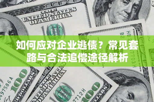 济南如何应对企业逃债？常见套路与合法追偿途径解析