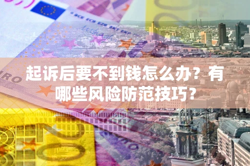 济南起诉后要不到钱怎么办?有哪些风险防范技巧? 济南起诉后要不到钱怎么办?有哪些风险防范技巧?