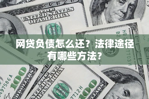 济南网贷负债怎么还？法律途径有哪些方法？