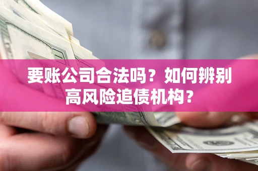 济南要账公司合法吗？如何辨别高风险追债机构？