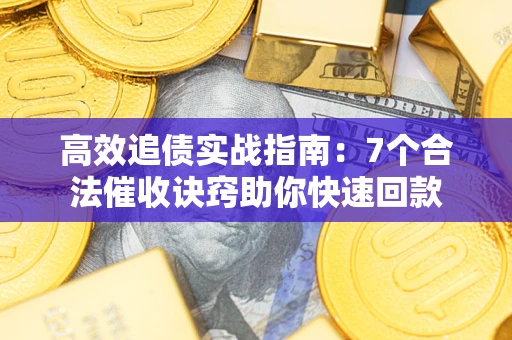 济南高效追债实战指南：7个合法催收诀窍助你快速回款