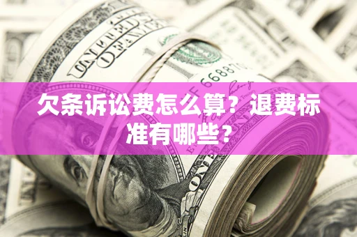 济南欠条诉讼费怎么算？退费标准有哪些？