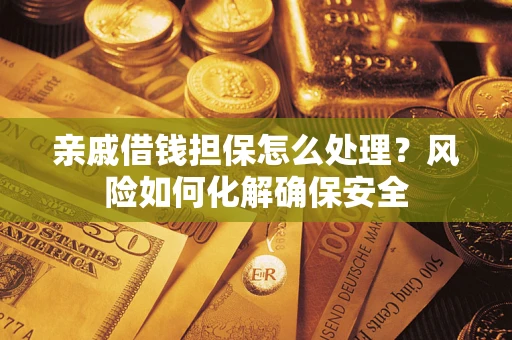 济南亲戚借钱担保怎么处理？风险如何化解确保安全