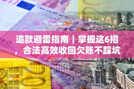 济南追款避雷指南｜掌握这6招，合法高效收回欠账不踩坑