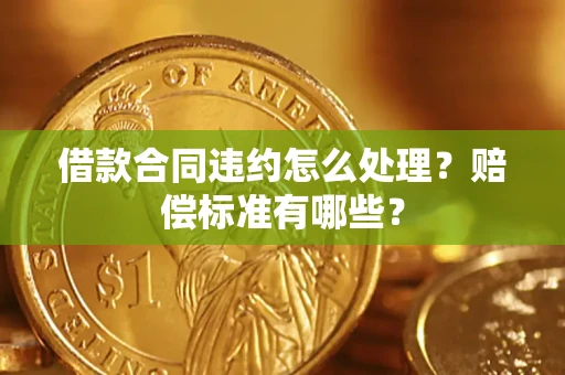 济南借款合同违约怎么处理？赔偿标准有哪些？