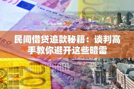 济南民间借贷追款秘籍：谈判高手教你避开这些暗雷