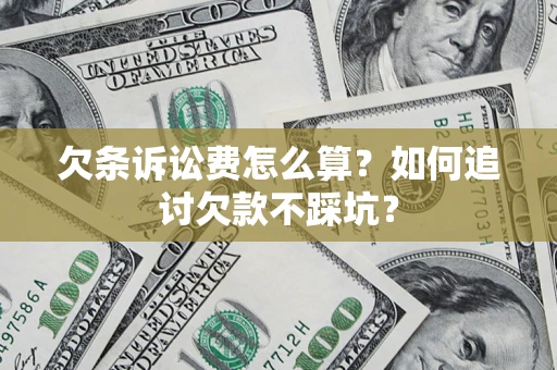 济南欠条诉讼费怎么算？如何追讨欠款不踩坑？