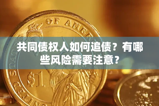 济南共同债权人如何追债？有哪些风险需要注意？