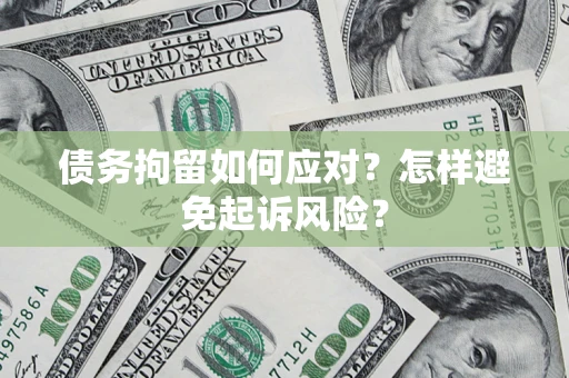 济南债务拘留如何应对？怎样避免起诉风险？