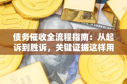 济南债务催收全流程指南：从起诉到胜诉，关键证据这样用