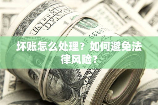 济南坏账怎么处理？如何避免法律风险？