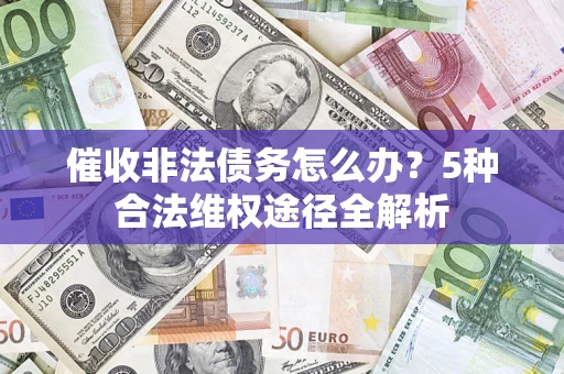 济南催收非法债务怎么办？5种合法维权途径全解析