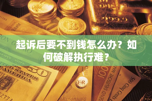 济南起诉后要不到钱怎么办？如何破解执行难？