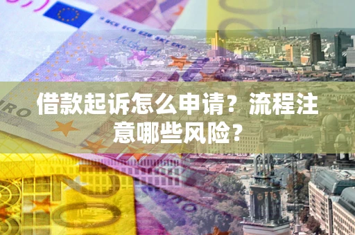 济南借款起诉怎么申请？流程注意哪些风险？
