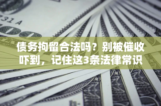 济南债务拘留合法吗?别被催收吓到,记住这3条法律常识 济南债务拘留合法吗?别被催收吓到,记住这3条法律常识