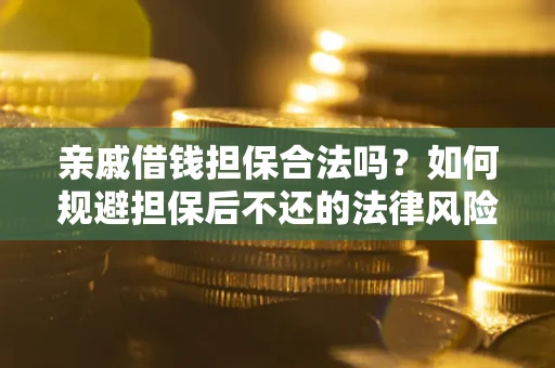 济南亲戚借钱担保合法吗？如何规避担保后不还的法律风险？