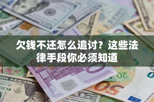 济南欠钱不还怎么追讨？这些法律手段你必须知道