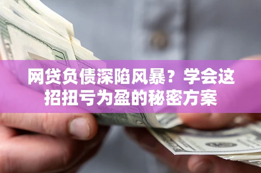 济南网贷负债深陷风暴？学会这招扭亏为盈的秘密方案