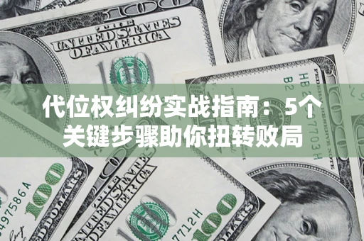 济南代位权纠纷实战指南：5个关键步骤助你扭转败局