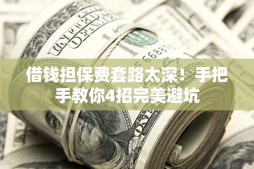 济南借钱担保费套路太深！手把手教你4招完美避坑