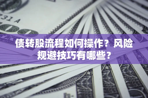 济南债转股流程如何操作？风险规避技巧有哪些？