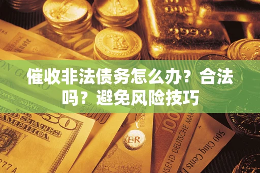 济南催收非法债务怎么办？合法吗？避免风险技巧