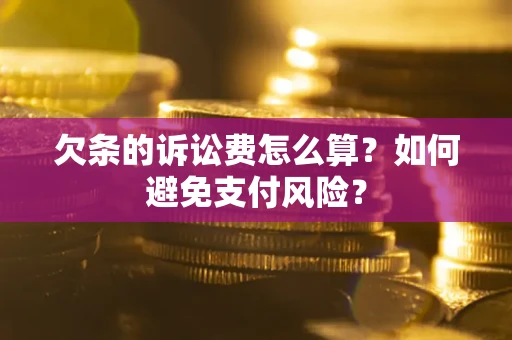 济南欠条的诉讼费怎么算？如何避免支付风险？