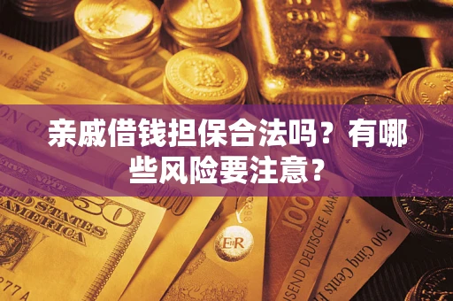 济南亲戚借钱担保合法吗？有哪些风险要注意？
