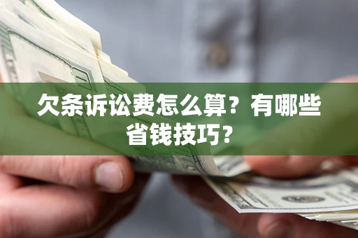 济南欠条诉讼费怎么算？有哪些省钱技巧？