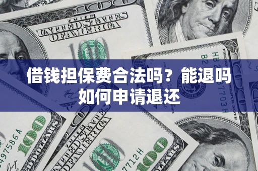 济南借钱担保费合法吗？能退吗如何申请退还