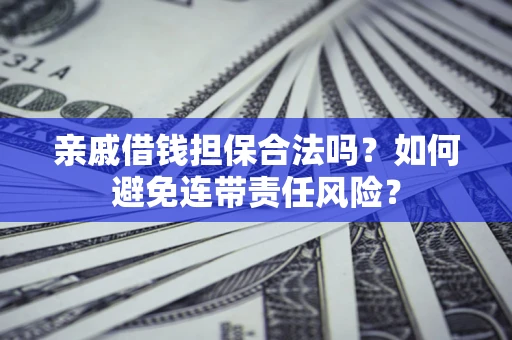 济南亲戚借钱担保合法吗？如何避免连带责任风险？