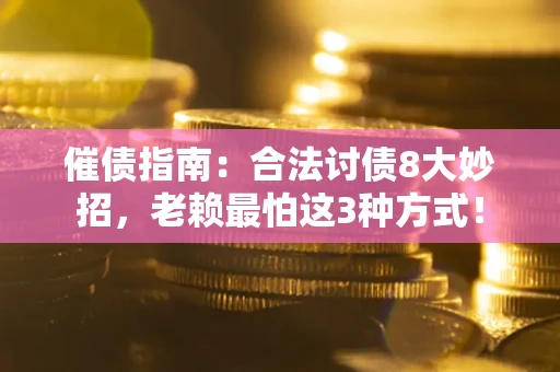 济南催债指南：合法讨债8大妙招，老赖最怕这3种方式！