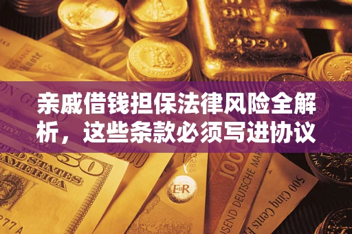 济南亲戚借钱担保法律风险全解析，这些条款必须写进协议