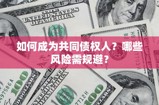 济南如何成为共同债权人？哪些风险需规避？
