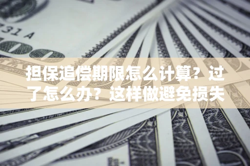 济南担保追偿期限怎么计算？过了怎么办？这样做避免损失！