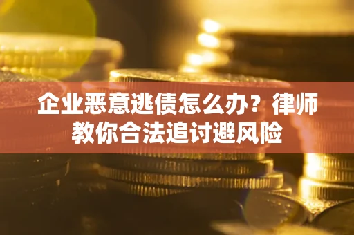 济南企业恶意逃债怎么办？律师教你合法追讨避风险