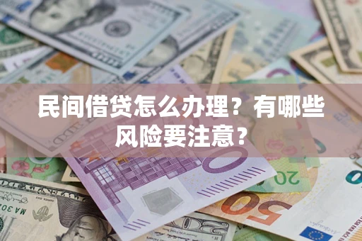 济南民间借贷怎么办理？有哪些风险要注意？