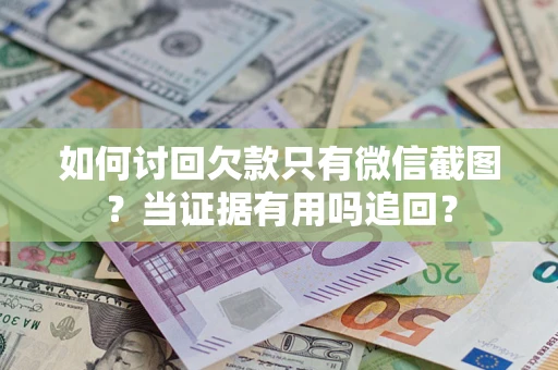 济南如何讨回欠款只有微信截图？当证据有用吗追回？